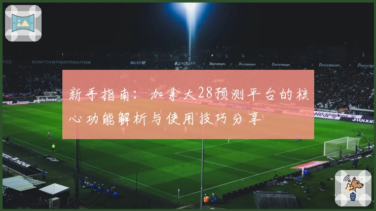 新手指南：加拿大28预测平台的核心功能解析与使用技巧分享