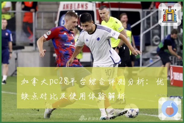 加拿大pc28平台综合评测分析：优缺点对比及使用体验解析