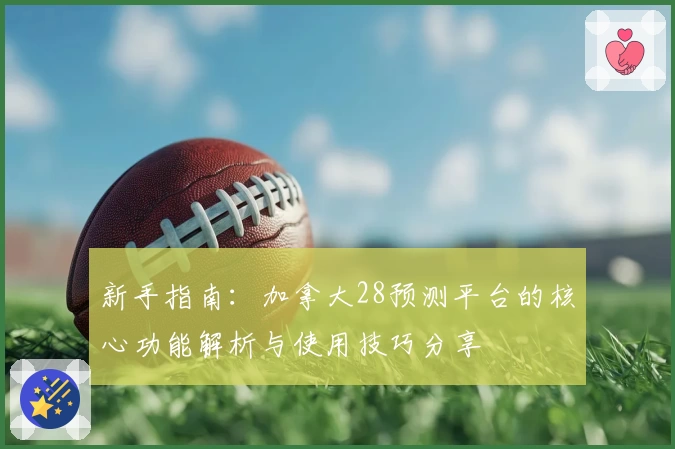 新手指南：加拿大28预测平台的核心功能解析与使用技巧分享