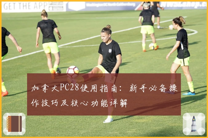 加拿大PC28使用指南：新手必备操作技巧及核心功能详解