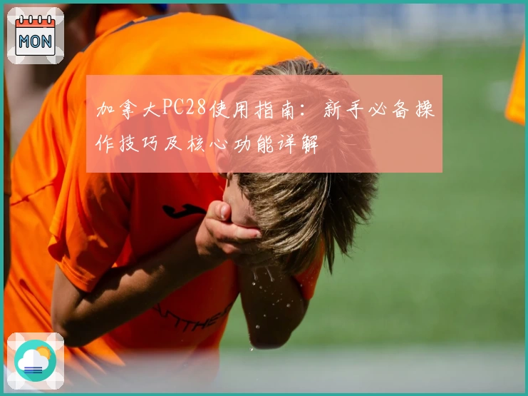 加拿大PC28使用指南：新手必备操作技巧及核心功能详解