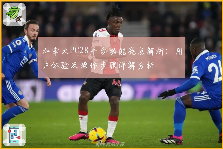 加拿大PC28平台功能亮点解析：用户体验及操作步骤详解分析