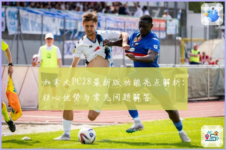 加拿大PC28最新版功能亮点解析:核心优势与常见问题解答