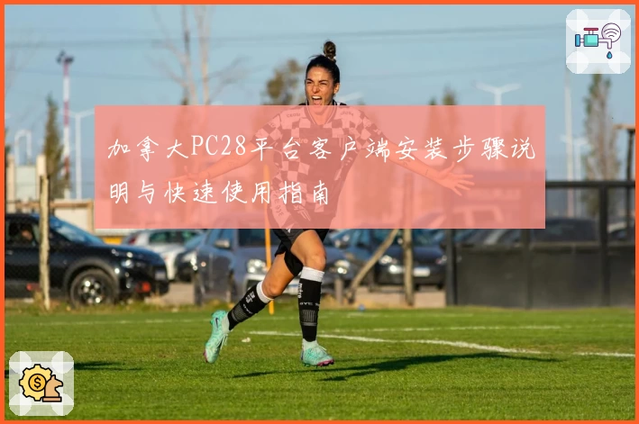 加拿大PC28平台客户端安装步骤说明与快速使用指南