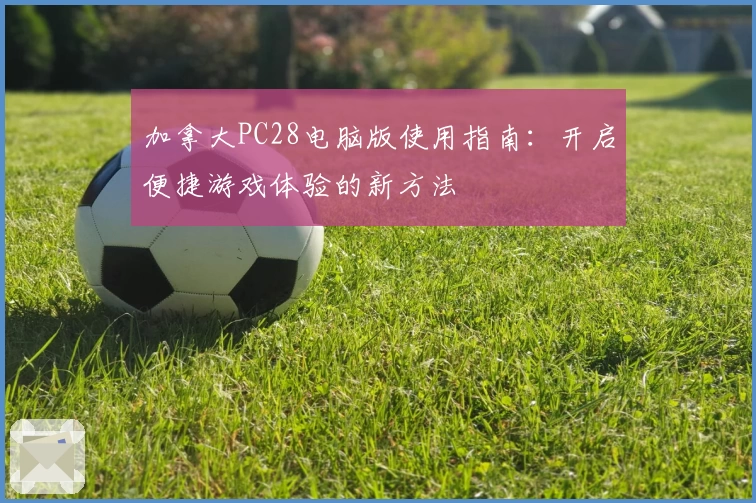 加拿大PC28电脑版使用指南：开启便捷游戏体验的新方法